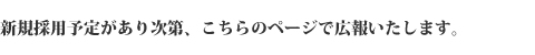 新規採用予定があり次第、こちらのページで広報いたします。